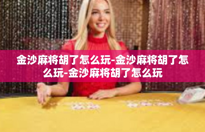 金沙麻将胡了怎么玩-金沙麻将胡了怎么玩-金沙麻将胡了怎么玩