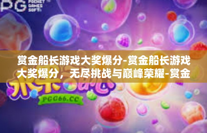 赏金船长游戏大奖爆分-赏金船长游戏大奖爆分，无尽挑战与巅峰荣耀-赏金船长游戏大奖爆分