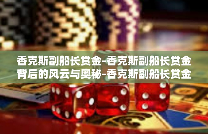 香克斯副船长赏金-香克斯副船长赏金背后的风云与奥秘-香克斯副船长赏金
