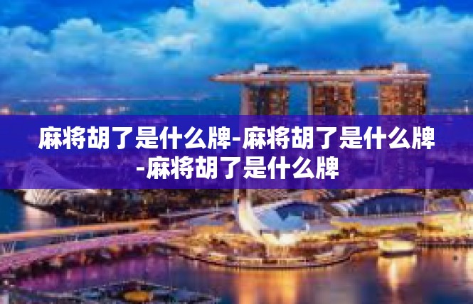 麻将胡了是什么牌-麻将胡了是什么牌-麻将胡了是什么牌