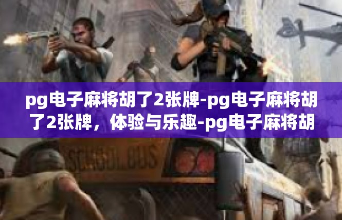 pg电子麻将胡了2张牌-pg电子麻将胡了2张牌，体验与乐趣-pg电子麻将胡了2张牌