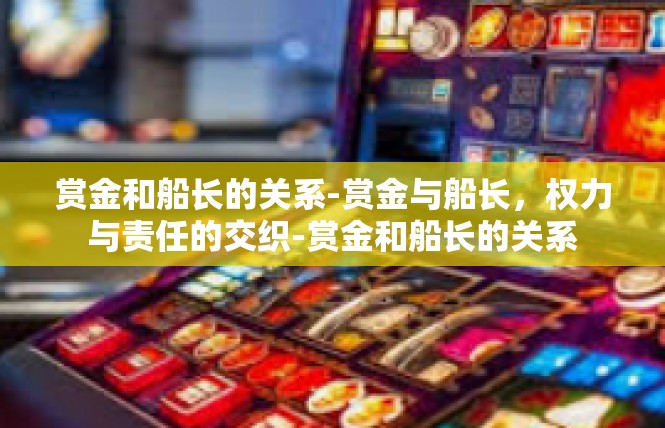 赏金和船长的关系-赏金与船长，权力与责任的交织-赏金和船长的关系
