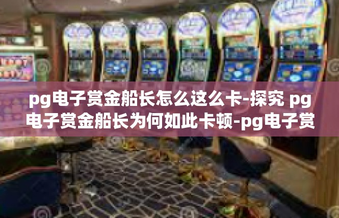 pg电子赏金船长怎么这么卡-探究 pg电子赏金船长为何如此卡顿-pg电子赏金船长怎么这么卡