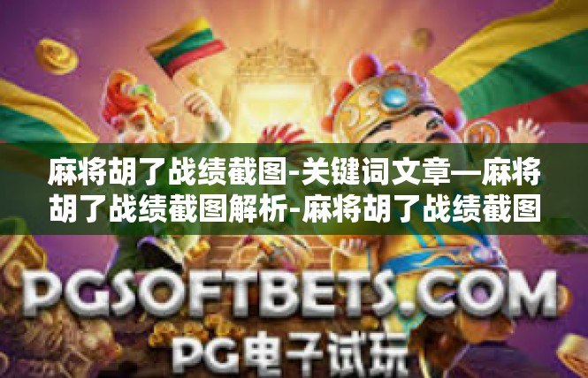 麻将胡了战绩截图-关键词文章—麻将胡了战绩截图解析-麻将胡了战绩截图