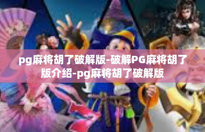 pg麻将胡了破解版-破解PG麻将胡了版介绍-pg麻将胡了破解版