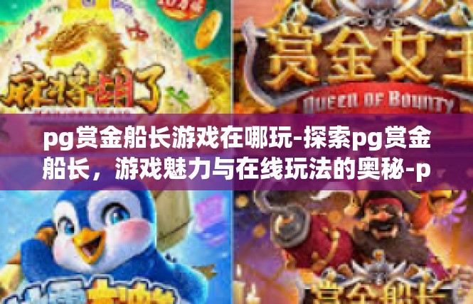 pg赏金船长游戏在哪玩-探索pg赏金船长，游戏魅力与在线玩法的奥秘-pg赏金船长游戏在哪玩