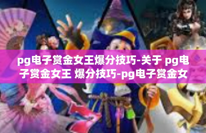pg电子赏金女王爆分技巧-关于 pg电子赏金女王 爆分技巧-pg电子赏金女王爆分技巧