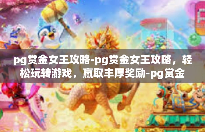 pg赏金女王攻略-pg赏金女王攻略，轻松玩转游戏，赢取丰厚奖励-pg赏金女王攻略