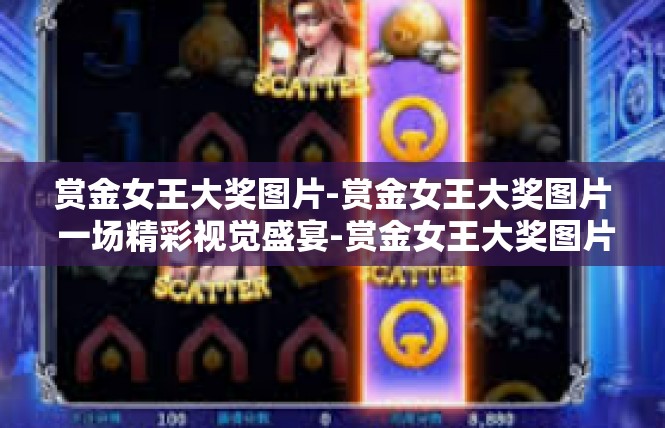 赏金女王大奖图片-赏金女王大奖图片 一场精彩视觉盛宴-赏金女王大奖图片