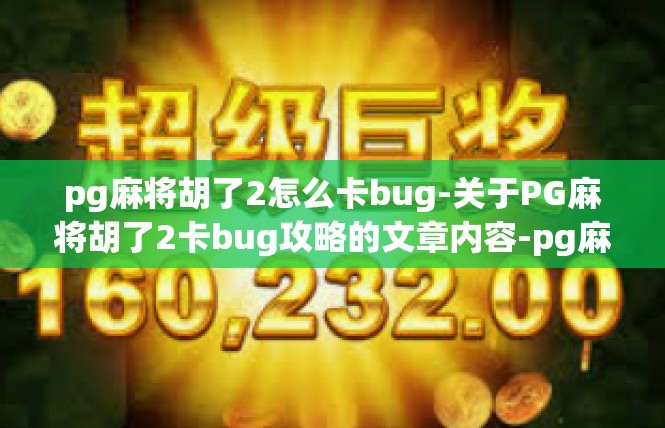 pg麻将胡了2怎么卡bug-关于PG麻将胡了2卡bug攻略的文章内容-pg麻将胡了2怎么卡bug