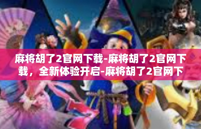 麻将胡了2官网下载-麻将胡了2官网下载，全新体验开启-麻将胡了2官网下载
