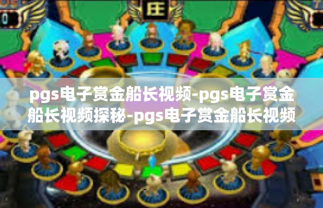 pgs电子赏金船长视频-pgs电子赏金船长视频探秘-pgs电子赏金船长视频