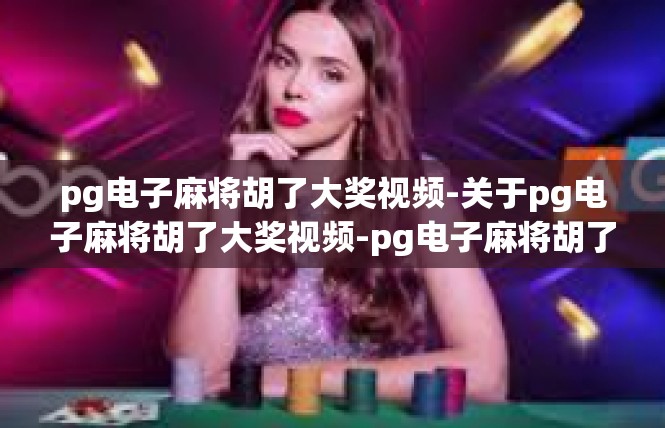 pg电子麻将胡了大奖视频-关于pg电子麻将胡了大奖视频-pg电子麻将胡了大奖视频