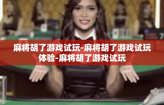 麻将胡了游戏试玩-麻将胡了游戏试玩体验-麻将胡了游戏试玩
