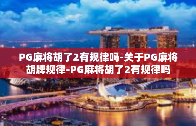 PG麻将胡了2有规律吗-关于PG麻将胡牌规律-PG麻将胡了2有规律吗