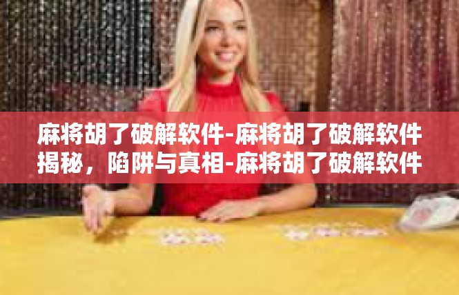 麻将胡了破解软件-麻将胡了破解软件揭秘，陷阱与真相-麻将胡了破解软件
