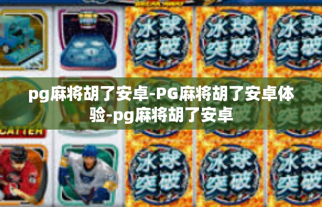 pg麻将胡了安卓-PG麻将胡了安卓体验-pg麻将胡了安卓