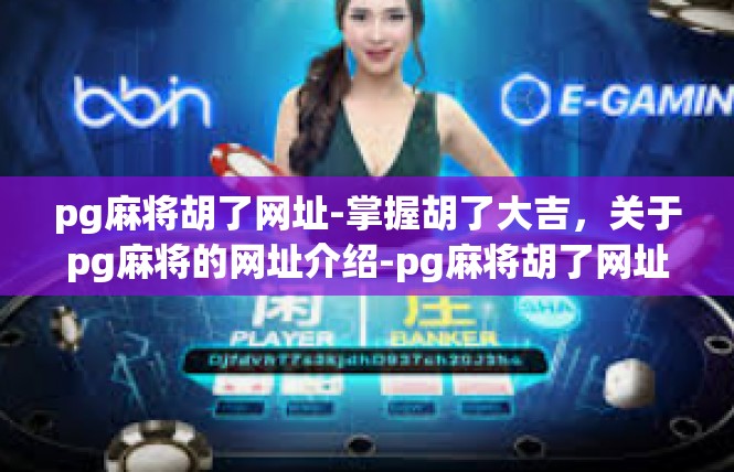 pg麻将胡了网址-掌握胡了大吉，关于pg麻将的网址介绍-pg麻将胡了网址