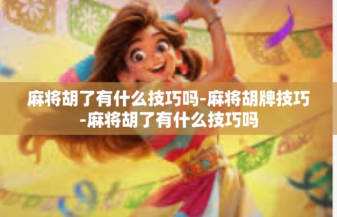 麻将胡了有什么技巧吗-麻将胡牌技巧-麻将胡了有什么技巧吗