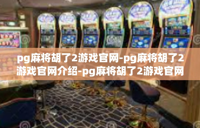 pg麻将胡了2游戏官网-pg麻将胡了2游戏官网介绍-pg麻将胡了2游戏官网