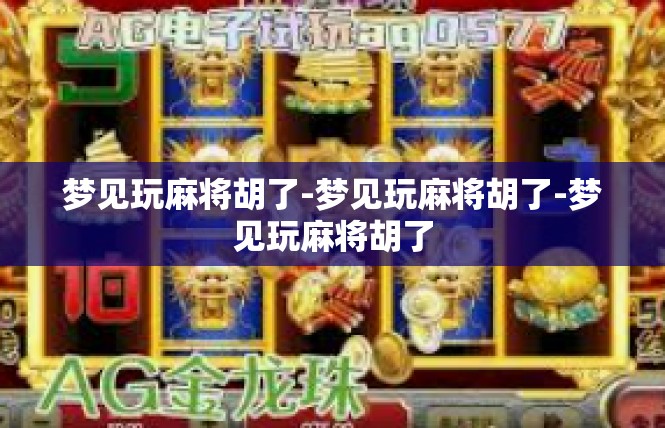 梦见玩麻将胡了-梦见玩麻将胡了-梦见玩麻将胡了