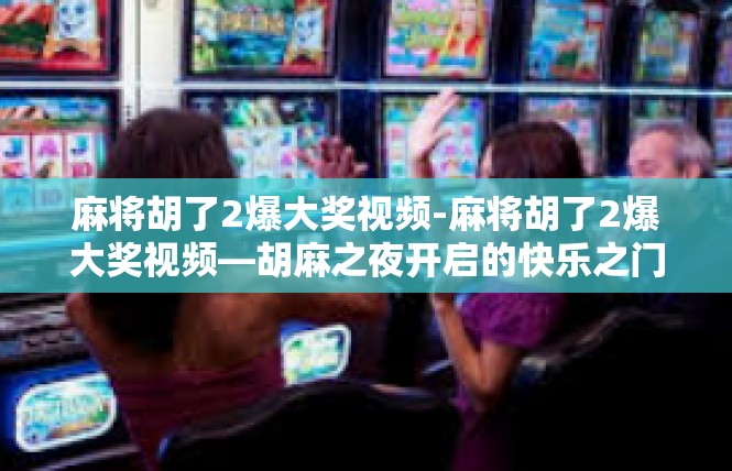 麻将胡了2爆大奖视频-麻将胡了2爆大奖视频—胡麻之夜开启的快乐之门-麻将胡了2爆大奖视频