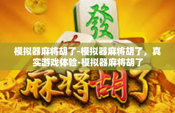 模拟器麻将胡了-模拟器麻将胡了，真实游戏体验-模拟器麻将胡了