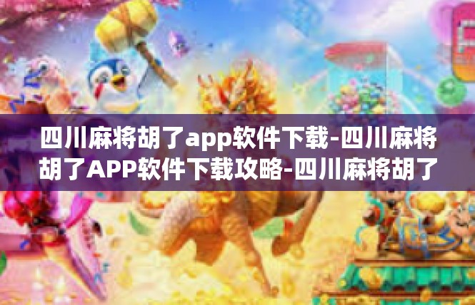 四川麻将胡了app软件下载-四川麻将胡了APP软件下载攻略-四川麻将胡了app软件下载