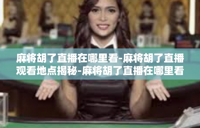 麻将胡了直播在哪里看-麻将胡了直播观看地点揭秘-麻将胡了直播在哪里看