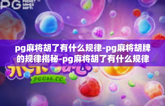 pg麻将胡了有什么规律-pg麻将胡牌的规律揭秘-pg麻将胡了有什么规律