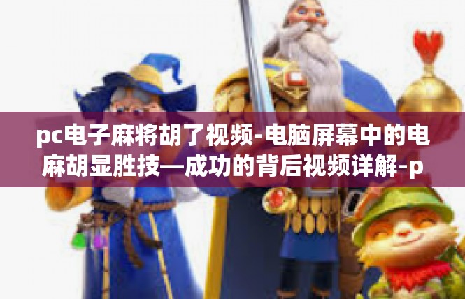 pc电子麻将胡了视频-电脑屏幕中的电麻胡显胜技—成功的背后视频详解-pc电子麻将胡了视频