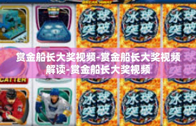 赏金船长大奖视频-赏金船长大奖视频解读-赏金船长大奖视频