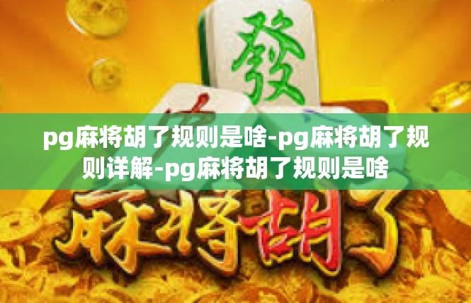 pg麻将胡了规则是啥-pg麻将胡了规则详解-pg麻将胡了规则是啥