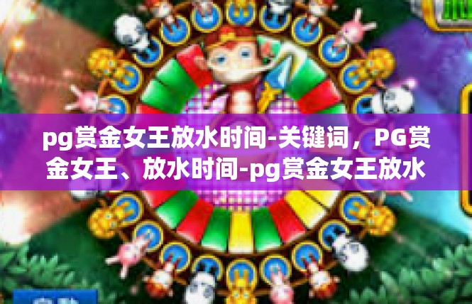 pg赏金女王放水时间-关键词，PG赏金女王、放水时间-pg赏金女王放水时间