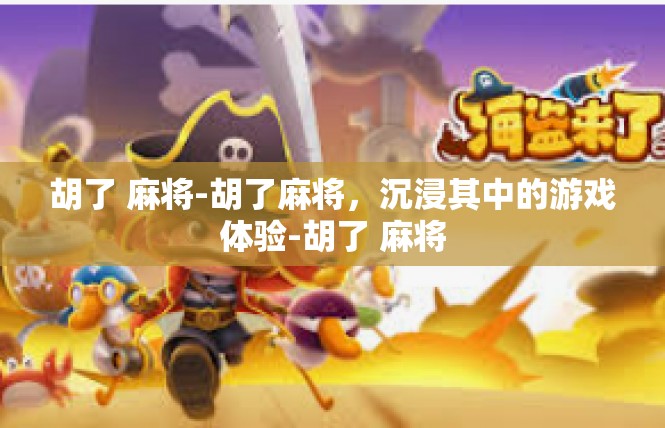 胡了 麻将-胡了麻将，沉浸其中的游戏体验-胡了 麻将