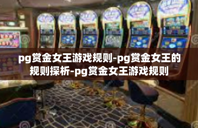 pg赏金女王游戏规则-pg赏金女王的规则探析-pg赏金女王游戏规则