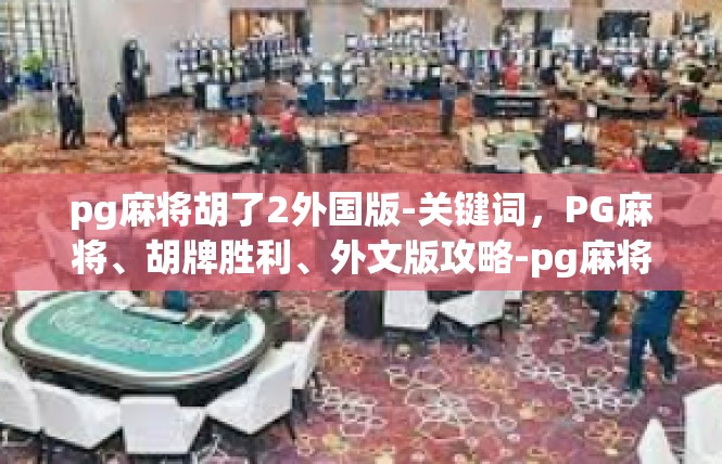 pg麻将胡了2外国版-关键词，PG麻将、胡牌胜利、外文版攻略-pg麻将胡了2外国版