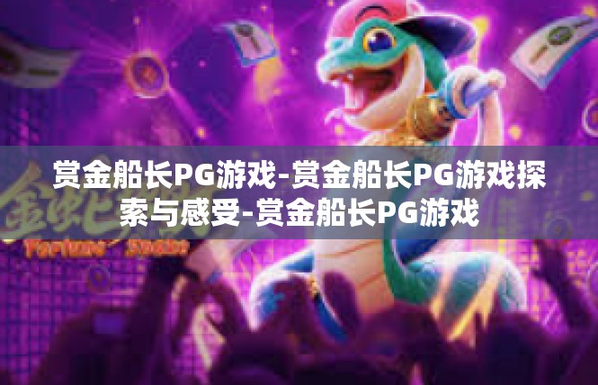 赏金船长PG游戏-赏金船长PG游戏探索与感受-赏金船长PG游戏