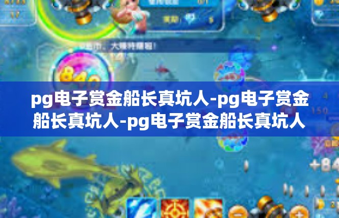 pg电子赏金船长真坑人-pg电子赏金船长真坑人-pg电子赏金船长真坑人