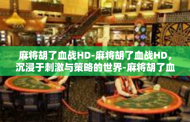 麻将胡了血战HD-麻将胡了血战HD，沉浸于刺激与策略的世界-麻将胡了血战HD