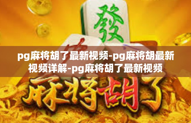 pg麻将胡了最新视频-pg麻将胡最新视频详解-pg麻将胡了最新视频