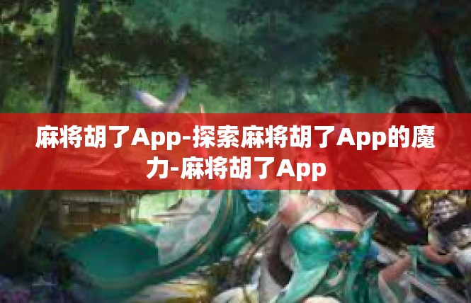 麻将胡了App-探索麻将胡了App的魔力-麻将胡了App