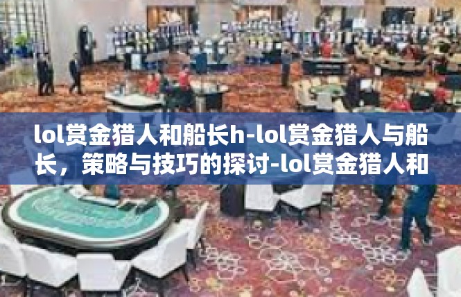 lol赏金猎人和船长h-lol赏金猎人与船长，策略与技巧的探讨-lol赏金猎人和船长h