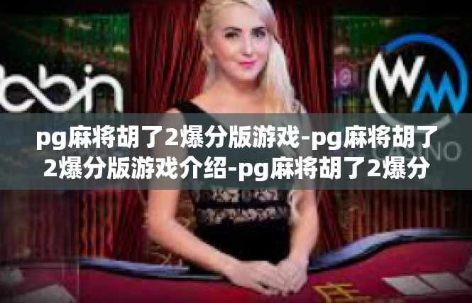 pg麻将胡了2爆分版游戏-pg麻将胡了2爆分版游戏介绍-pg麻将胡了2爆分版游戏