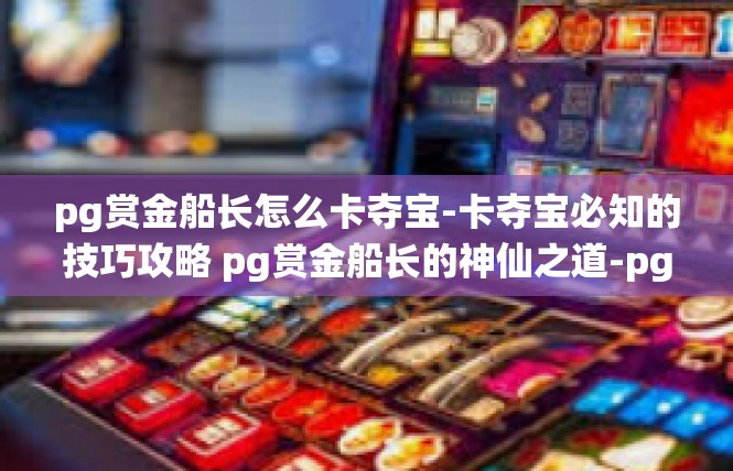 pg赏金船长怎么卡夺宝-卡夺宝必知的技巧攻略 pg赏金船长的神仙之道-pg赏金船长怎么卡夺宝