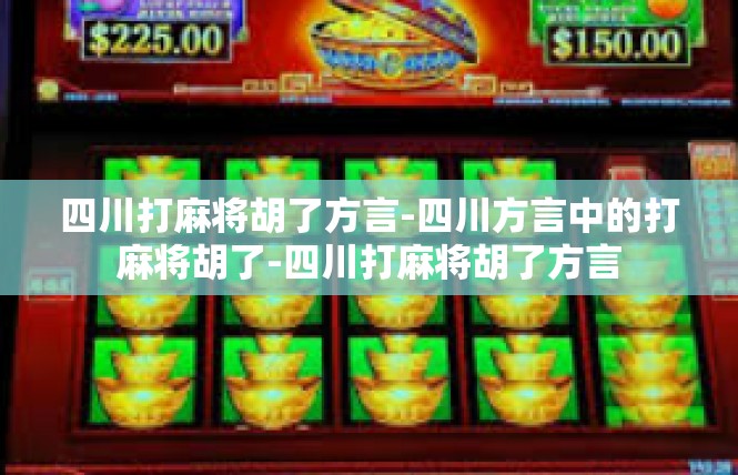 四川打麻将胡了方言-四川方言中的打麻将胡了-四川打麻将胡了方言