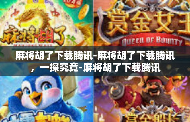 麻将胡了下载腾讯-麻将胡了下载腾讯，一探究竟-麻将胡了下载腾讯