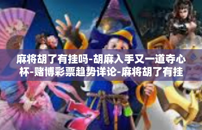 麻将胡了有挂吗-胡麻入手又一道夺心杯-赌博彩票趋势详论-麻将胡了有挂吗
