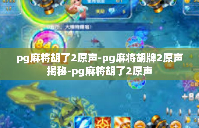 pg麻将胡了2原声-pg麻将胡牌2原声揭秘-pg麻将胡了2原声