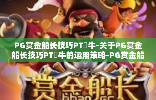 PG赏金船长技巧PT犎牛-关于PG赏金船长技巧PT犽牛的运用策略-PG赏金船长技巧PT犎牛